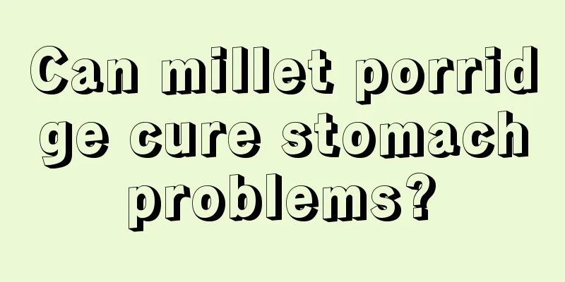 Can millet porridge cure stomach problems? 