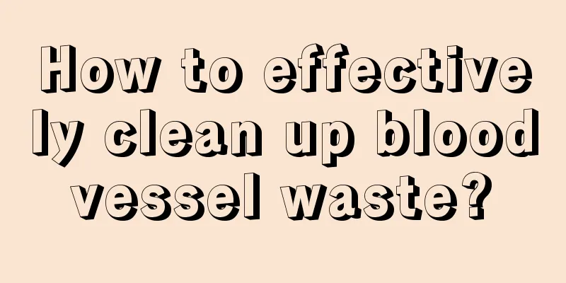 How to effectively clean up blood vessel waste? 