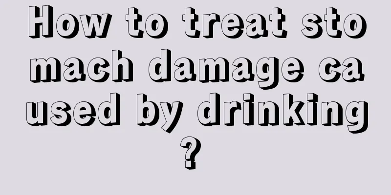 How to treat stomach damage caused by drinking? 