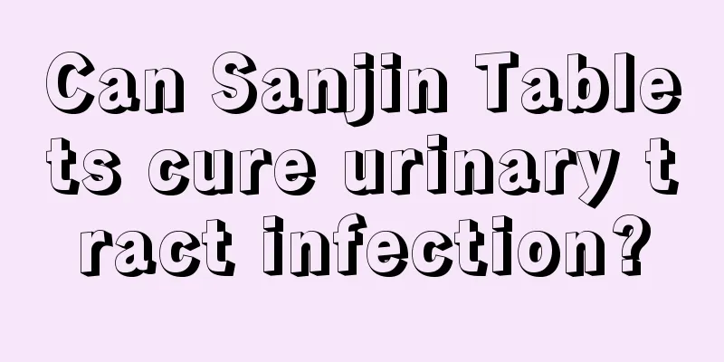 Can Sanjin Tablets cure urinary tract infection?