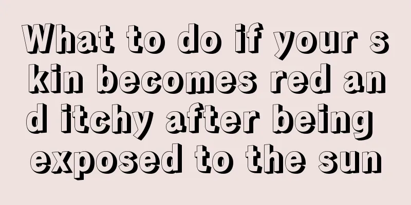 What to do if your skin becomes red and itchy after being exposed to the sun