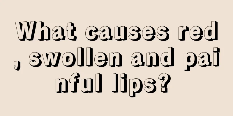 What causes red, swollen and painful lips? 
