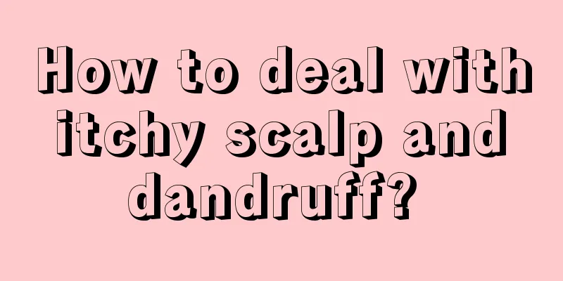 How to deal with itchy scalp and dandruff? 