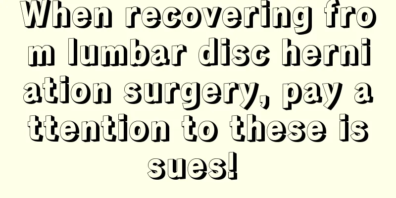When recovering from lumbar disc herniation surgery, pay attention to these issues! 