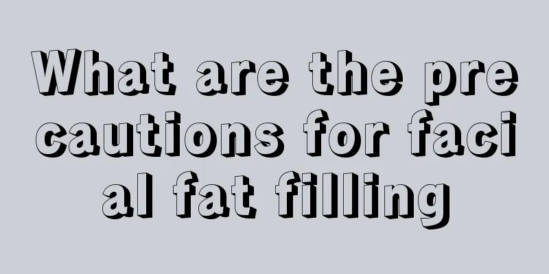 What are the precautions for facial fat filling