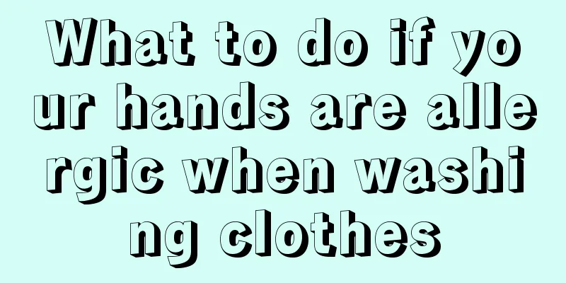 What to do if your hands are allergic when washing clothes