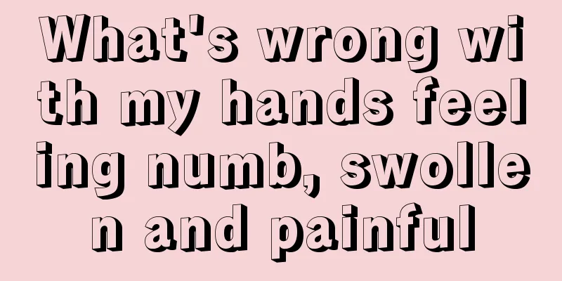 What's wrong with my hands feeling numb, swollen and painful