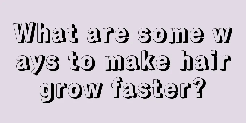 What are some ways to make hair grow faster? 