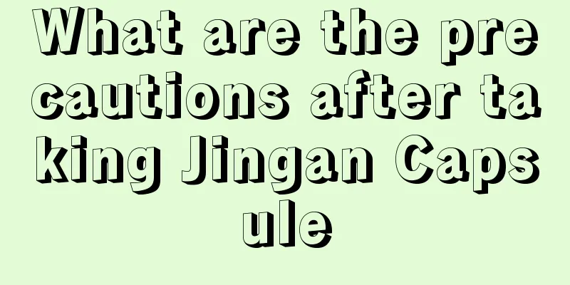 What are the precautions after taking Jingan Capsule