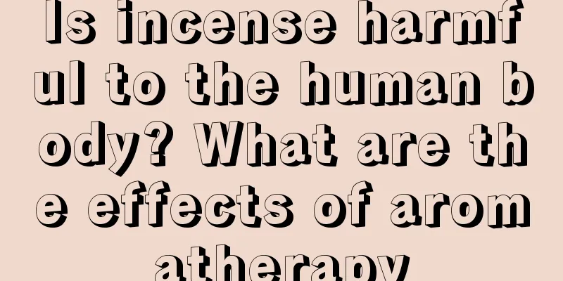 Is incense harmful to the human body? What are the effects of aromatherapy