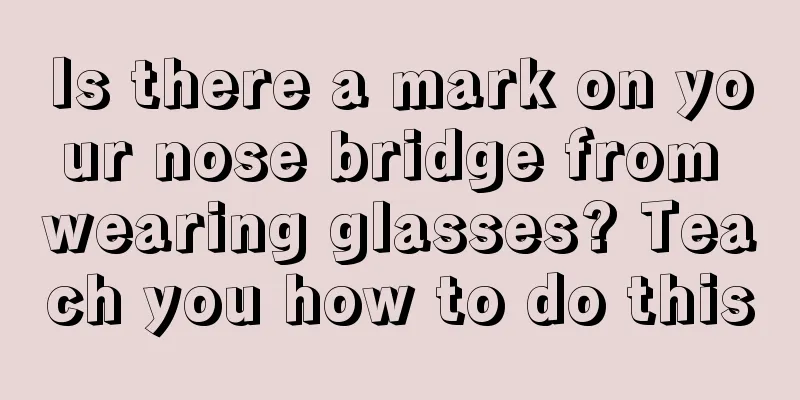 Is there a mark on your nose bridge from wearing glasses? Teach you how to do this