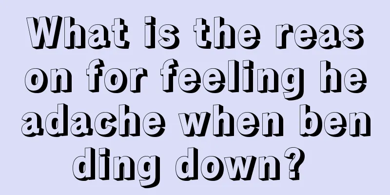 What is the reason for feeling headache when bending down? 