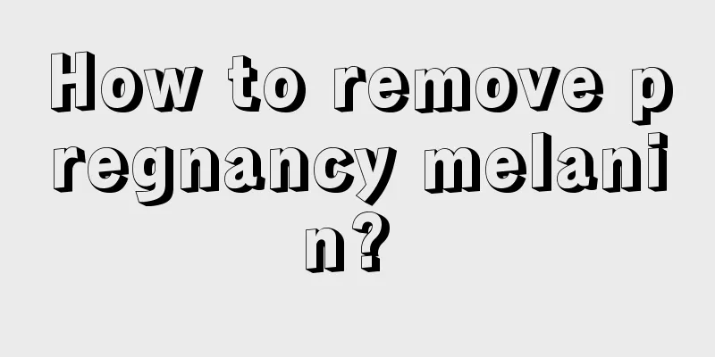 How to remove pregnancy melanin? 