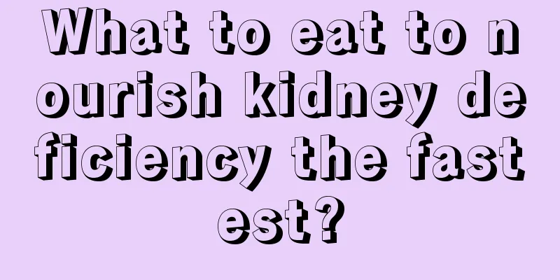 What to eat to nourish kidney deficiency the fastest?