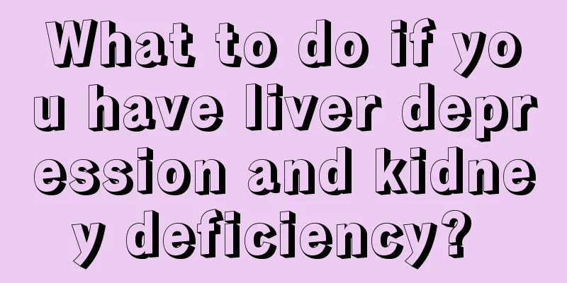 What to do if you have liver depression and kidney deficiency? 