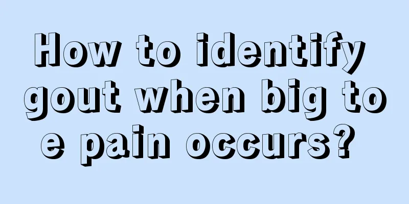 How to identify gout when big toe pain occurs? 