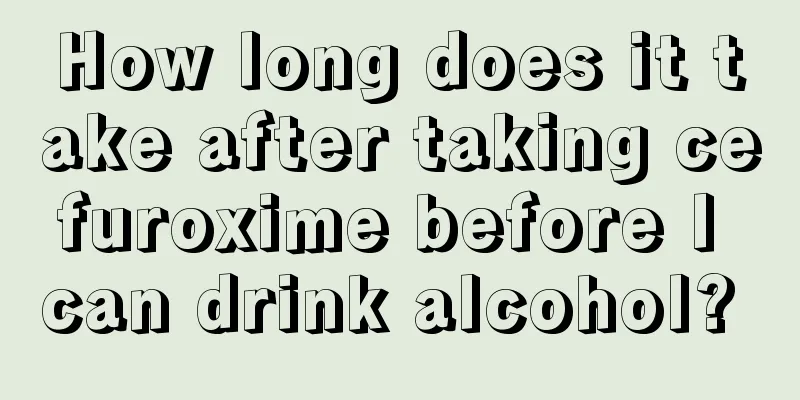 How long does it take after taking cefuroxime before I can drink alcohol? 