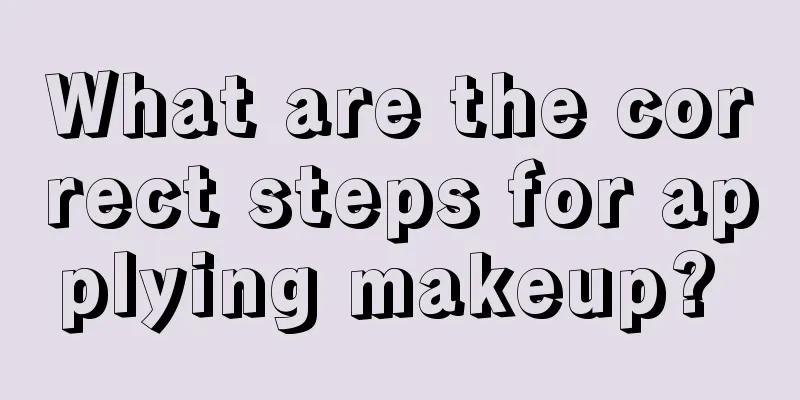 What are the correct steps for applying makeup? 