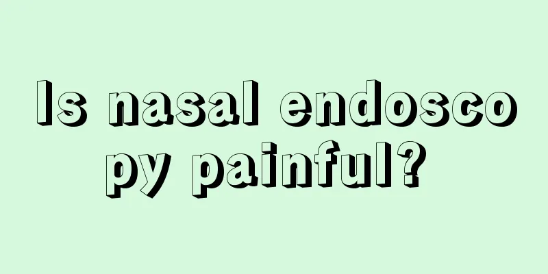 Is nasal endoscopy painful? 