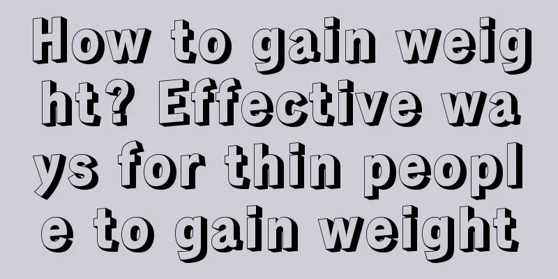 How to gain weight? Effective ways for thin people to gain weight