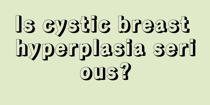 Is cystic breast hyperplasia serious?