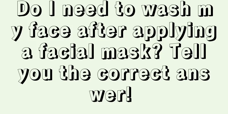 Do I need to wash my face after applying a facial mask? Tell you the correct answer! 