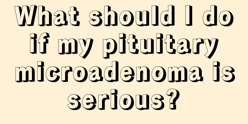 What should I do if my pituitary microadenoma is serious? 