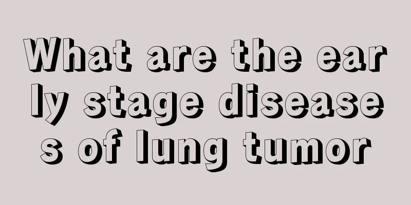 What are the early stage diseases of lung tumor