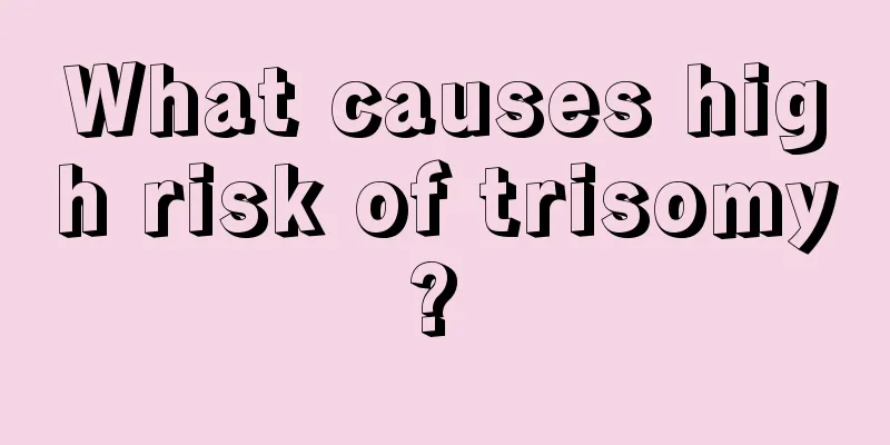 What causes high risk of trisomy? 