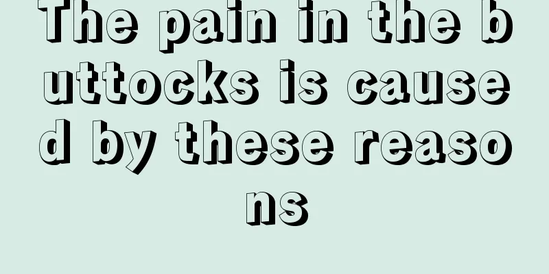 The pain in the buttocks is caused by these reasons