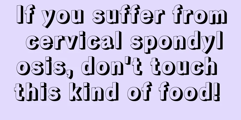 If you suffer from cervical spondylosis, don't touch this kind of food! 