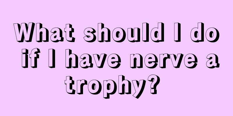 What should I do if I have nerve atrophy? 