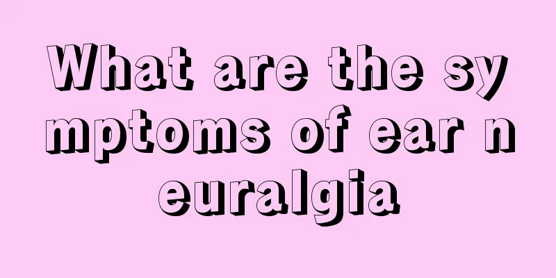 What are the symptoms of ear neuralgia