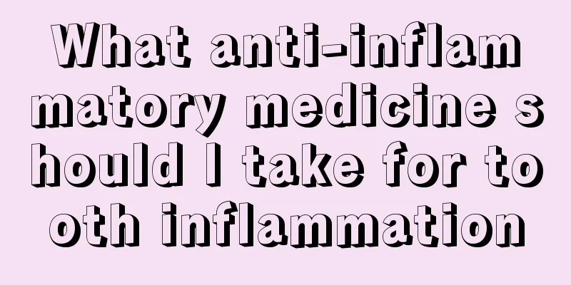 What anti-inflammatory medicine should I take for tooth inflammation