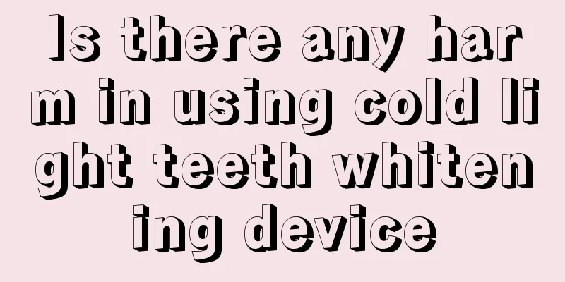 Is there any harm in using cold light teeth whitening device