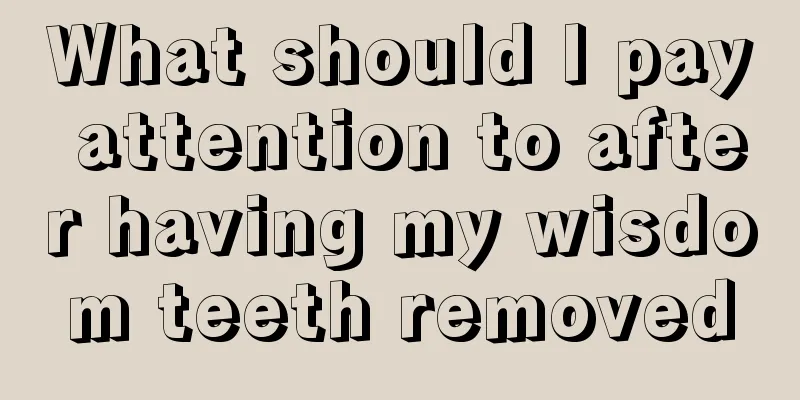 What should I pay attention to after having my wisdom teeth removed