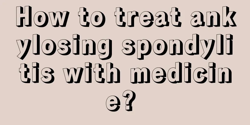 How to treat ankylosing spondylitis with medicine? 