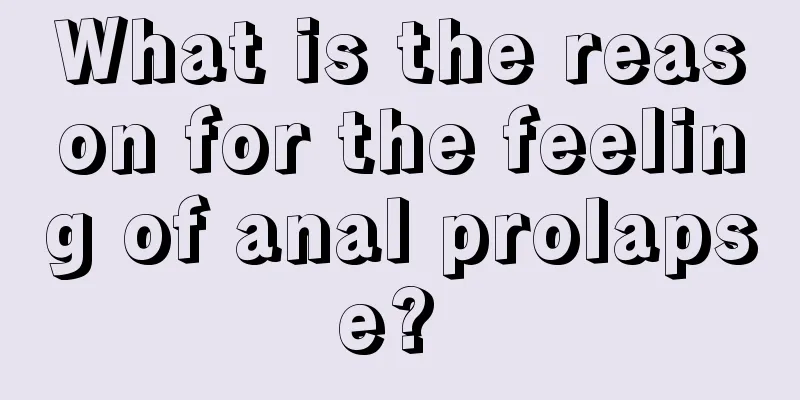 What is the reason for the feeling of anal prolapse? 