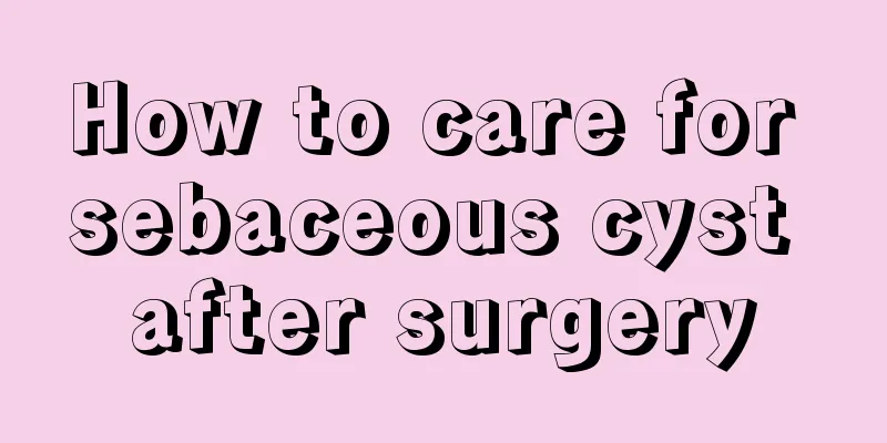How to care for sebaceous cyst after surgery