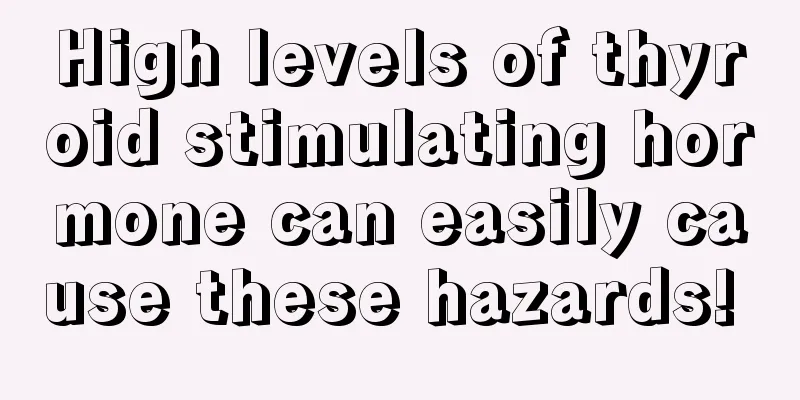 High levels of thyroid stimulating hormone can easily cause these hazards! 