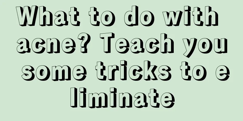 What to do with acne? Teach you some tricks to eliminate