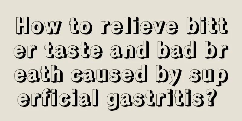 How to relieve bitter taste and bad breath caused by superficial gastritis? 