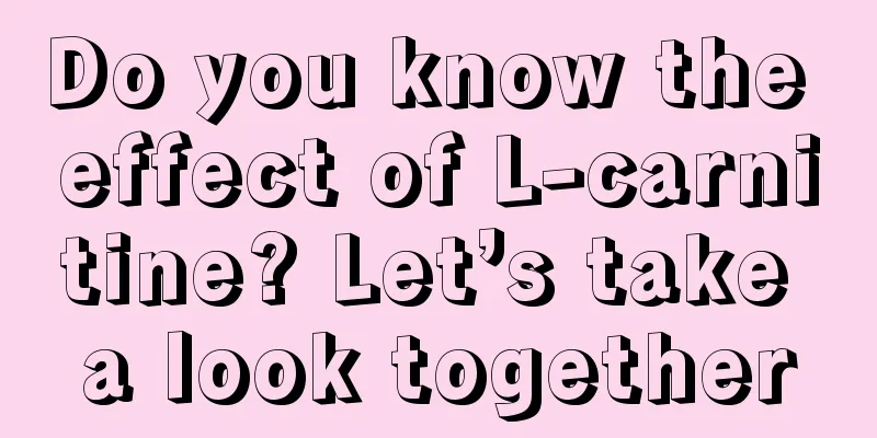 Do you know the effect of L-carnitine? Let’s take a look together