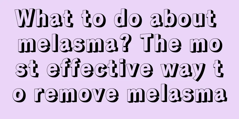 What to do about melasma? The most effective way to remove melasma