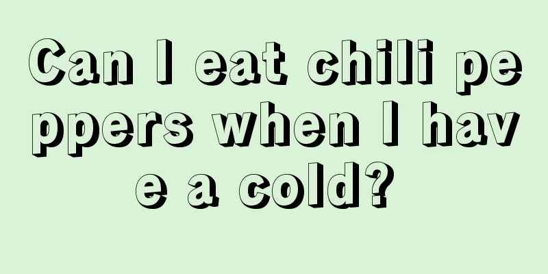 Can I eat chili peppers when I have a cold? 