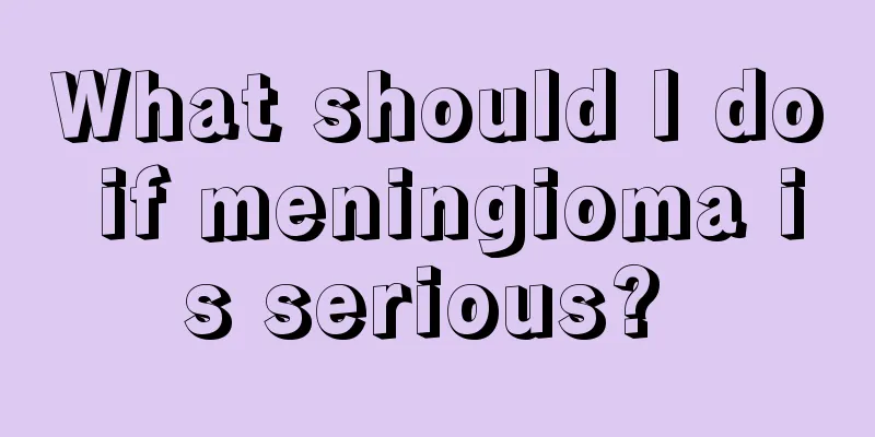 What should I do if meningioma is serious? 