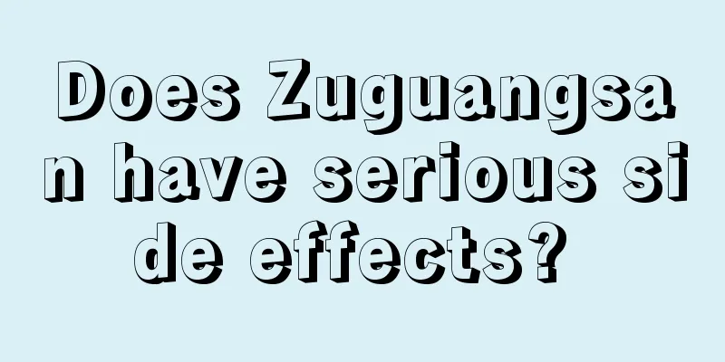 Does Zuguangsan have serious side effects? 