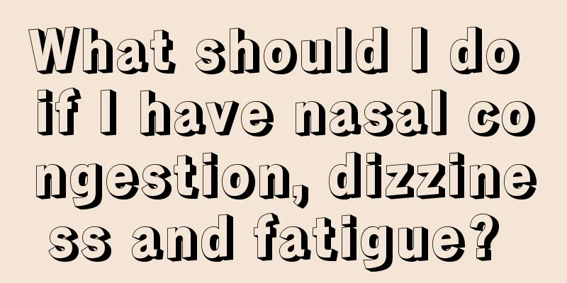 What should I do if I have nasal congestion, dizziness and fatigue? 