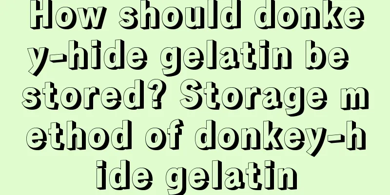 How should donkey-hide gelatin be stored? Storage method of donkey-hide gelatin