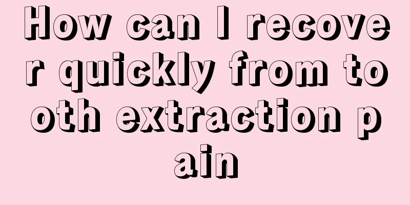 How can I recover quickly from tooth extraction pain